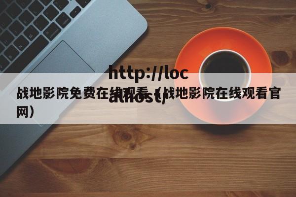 战地影院免费在线观看(战地影院在线观看官网)